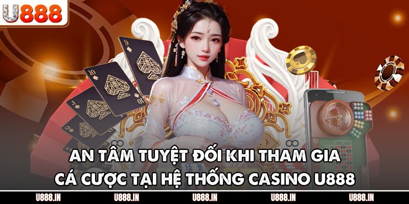 An tâm tuyệt đối khi tham gia cá cược tại hệ thống casino U888