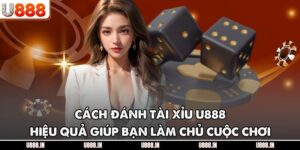 Cách Đánh Tài Xỉu U888 Hiệu Quả Giúp Bạn Làm Chủ Cuộc Chơi