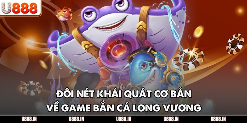 Đôi nét khái quát cơ bản về game bắn cá Long Vương