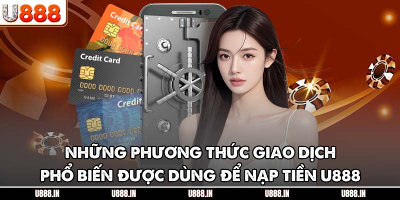 Những phương thức giao dịch phổ biến được dùng để nạp tiền U888