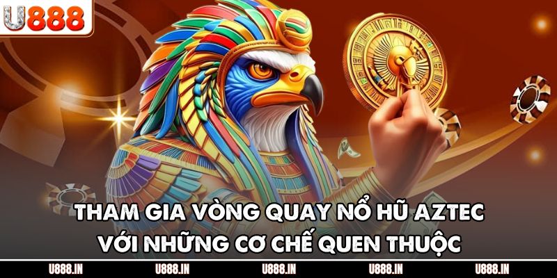 Tham gia vòng quay nổ hũ Aztec với những cơ chế quen thuộc